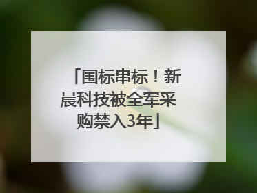 围标串标！新晨科技被全军采购禁入3年